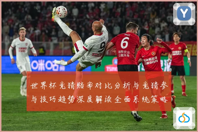 世界杯竞猜赔率对比分析与竞猜参与技巧趋势深度解读全面系统策略数据研判