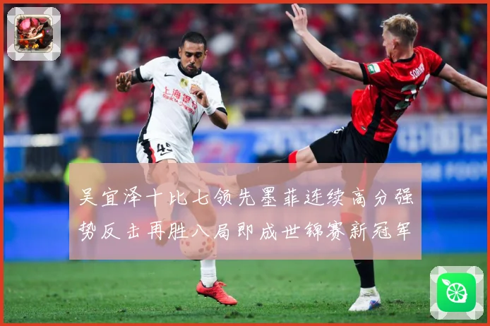 吴宜泽十比七领先墨菲连续高分强势反击再胜八局即成世锦赛新冠军成长观察