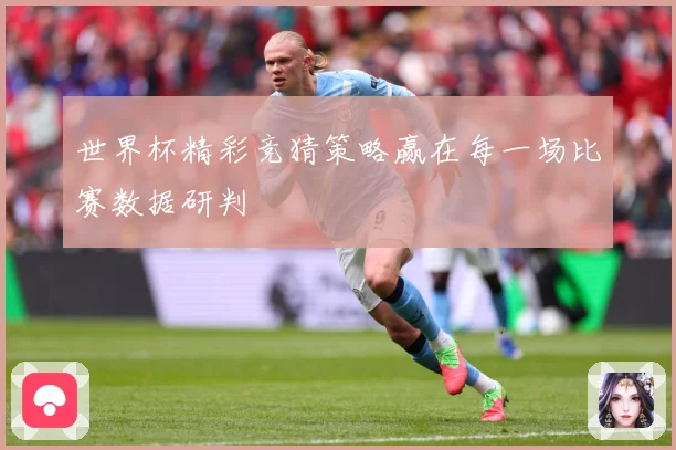 世界杯精彩竞猜策略赢在每一场比赛数据研判
