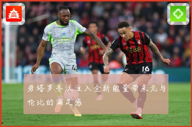 劳塔罗齐沃注入全新能量带来无与伦比的满足感