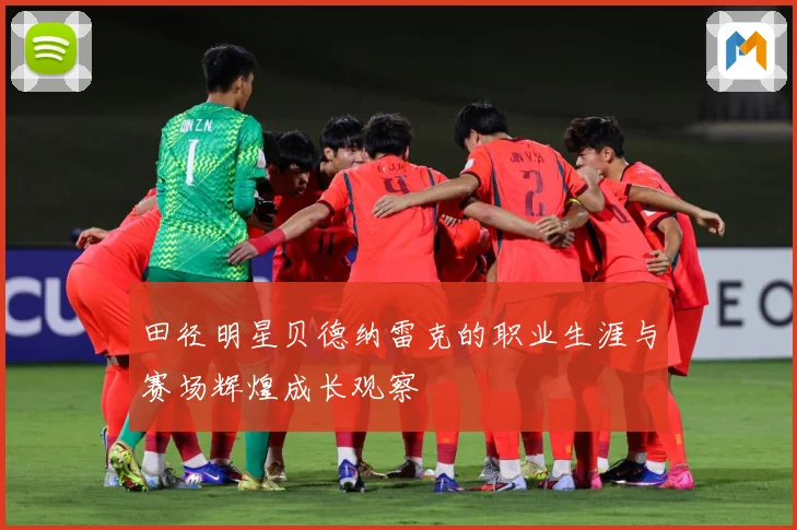 田径明星贝德纳雷克的职业生涯与赛场辉煌成长观察