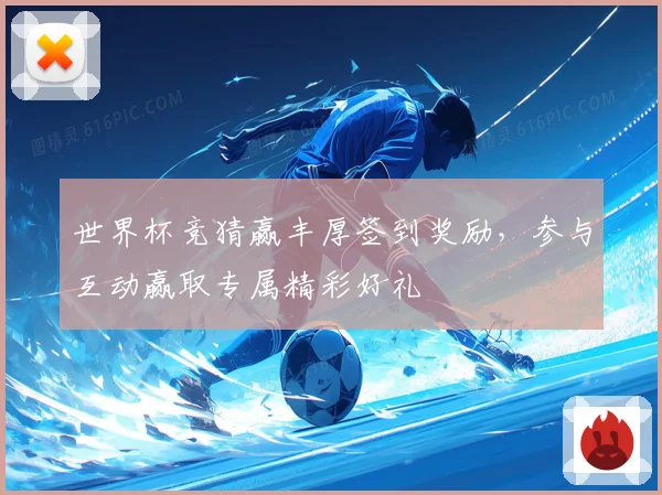 世界杯竞猜赢丰厚签到奖励，参与互动赢取专属精彩好礼