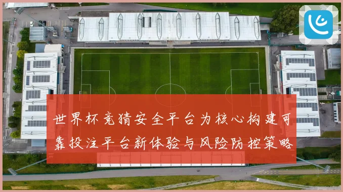 世界杯竞猜安全平台为核心构建可靠投注平台新体验与风险防控策略指南