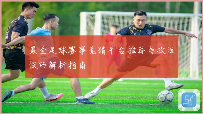 最全足球赛事竞猜平台推荐与投注技巧解析指南