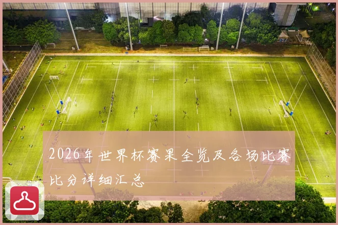 2026年世界杯赛果全览及各场比赛比分详细汇总