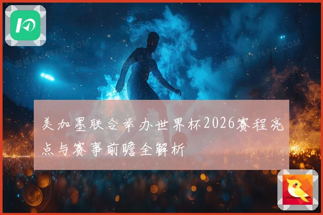 美加墨联合举办世界杯2026赛程亮点与赛事前瞻全解析