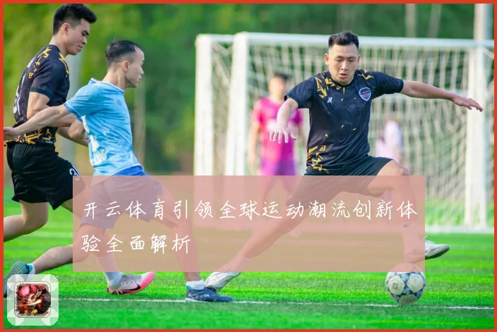 开云体育引领全球运动潮流创新体验全面解析