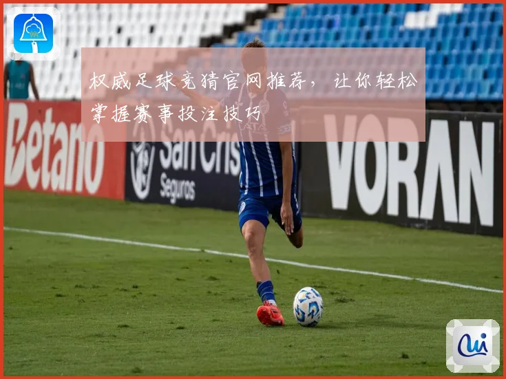 权威足球竞猜官网推荐，让你轻松掌握赛事投注技巧
