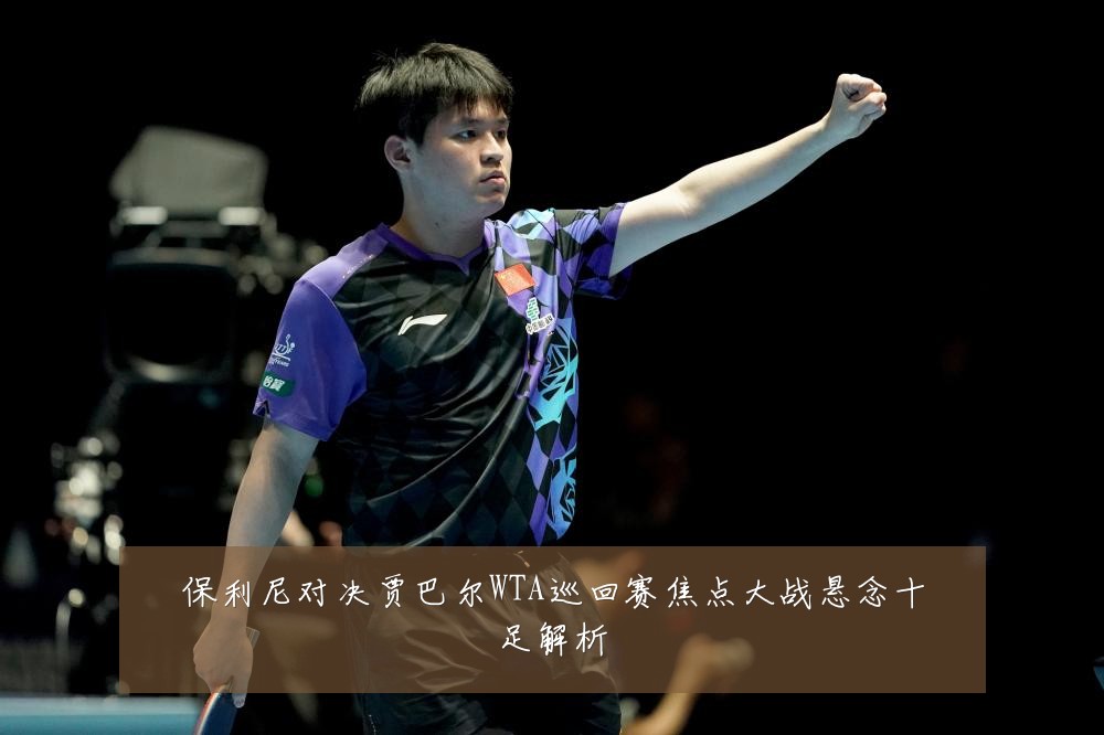保利尼对决贾巴尔WTA巡回赛焦点大战悬念十足解析