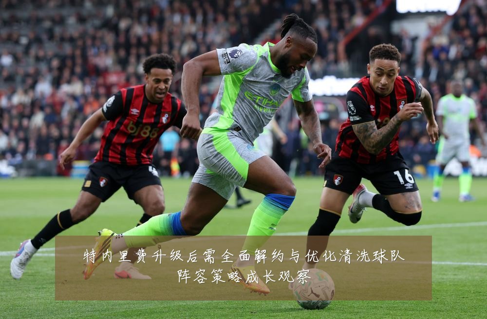 特内里费升级后需全面解约与优化清洗球队阵容策略成长观察