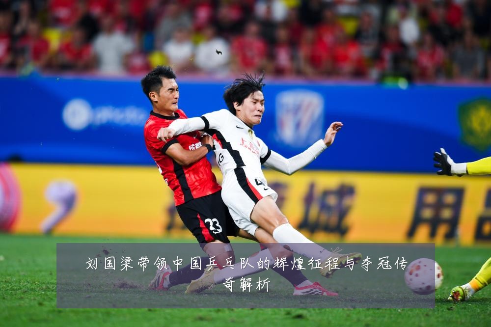刘国梁带领中国乒乓队的辉煌征程与夺冠传奇解析