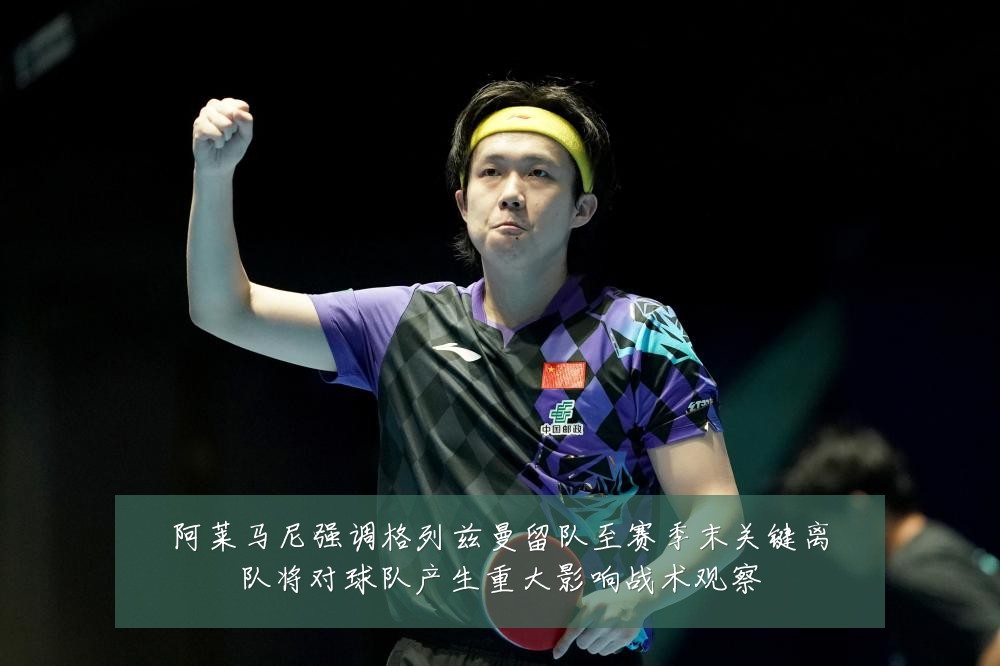 阿莱马尼强调格列兹曼留队至赛季末关键离队将对球队产生重大影响战术观察