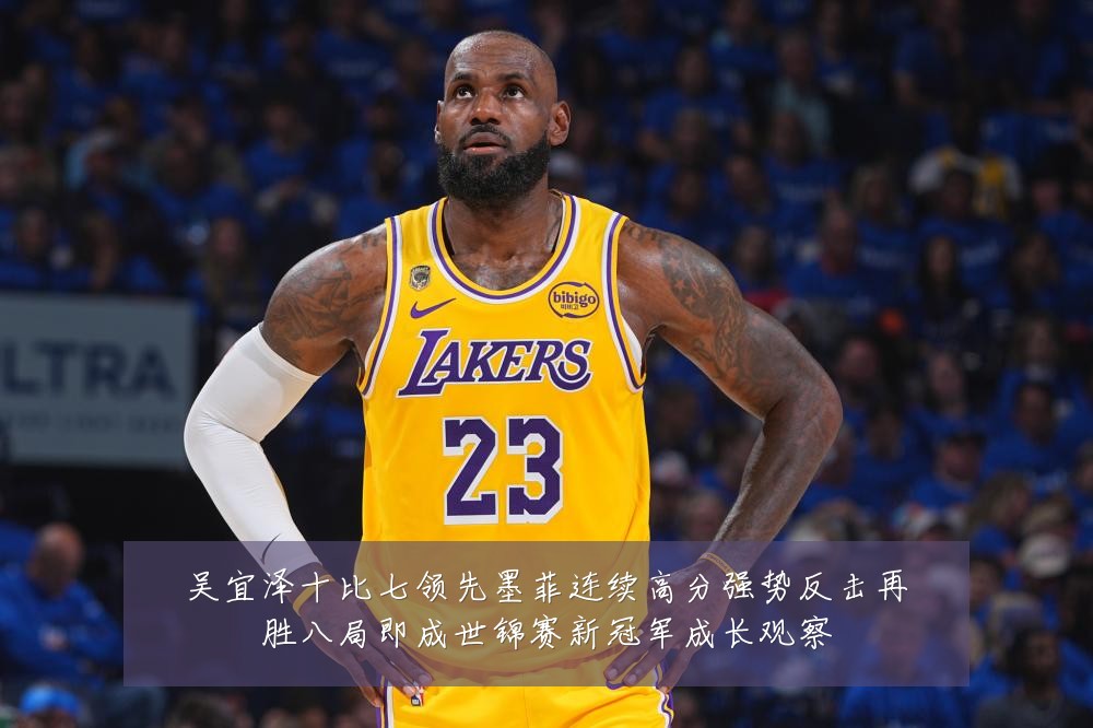 吴宜泽十比七领先墨菲连续高分强势反击再胜八局即成世锦赛新冠军成长观察