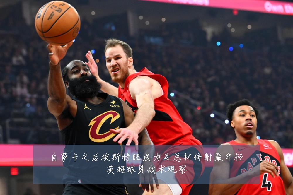 自萨卡之后埃斯特旺成为足总杯传射最年轻英超球员战术观察